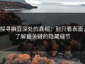 探寻麻豆深处的真相：别只看表面，了解最关键的隐藏细节