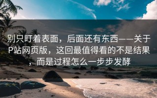 别只盯着表面，后面还有东西——关于P站网页版，这回最值得看的不是结果，而是过程怎么一步步发酵