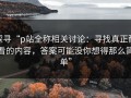 探寻“p站全称相关讨论：寻找真正耐看的内容，答案可能没你想得那么简单”