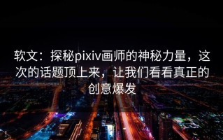 软文：探秘pixiv画师的神秘力量，这次的话题顶上来，让我们看看真正的创意爆发