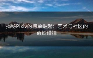 揭秘Pixiv的榜单崛起：艺术与社区的奇妙碰撞