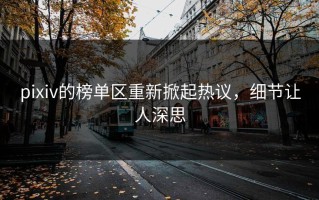 pixiv的榜单区重新掀起热议，细节让人深思