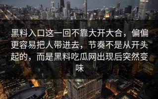 黑料入口这一回不靠大开大合，偏偏更容易把人带进去，节奏不是从开头起的，而是黑料吃瓜网出现后突然变味