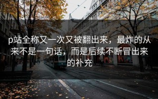 p站全称又一次又被翻出来，最炸的从来不是一句话，而是后续不断冒出来的补充