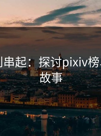 从单看到串起：探讨pixiv榜单背后的故事