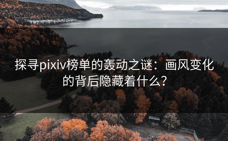 探寻pixiv榜单的轰动之谜：画风变化的背后隐藏着什么？-第1张图片-p站助手短视频 - p站搬运工影视网
