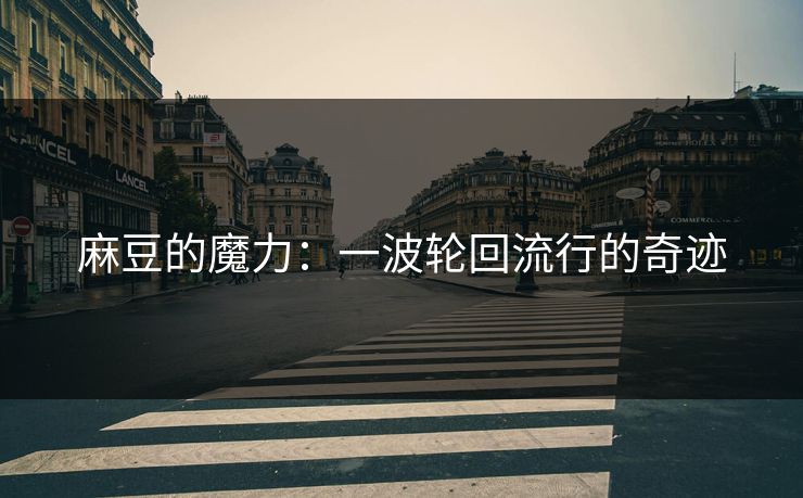 麻豆的魔力：一波轮回流行的奇迹-第1张图片-p站助手短视频 - p站搬运工影视网