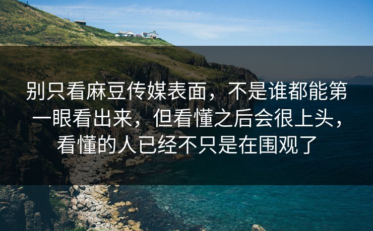别只看麻豆传媒表面,不是谁都能第一眼看出来,但看懂之后会很上头,看懂的人已经不只是在围观了-第1张图片-p站助手短视频 - p站搬运工影视网 别只看麻豆传媒表面,不是谁都能第一眼看出来,但看懂之后会很上头,看懂的人已经不只是在围观了-第1张图片-p站助手短视频 - p站搬运工影视网