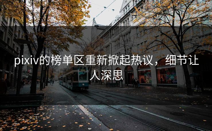 pixiv的榜单区重新掀起热议,细节让人深思-第1张图片-p站助手短视频 - p站搬运工影视网 pixiv的榜单区重新掀起热议,细节让人深思-第1张图片-p站助手短视频 - p站搬运工影视网