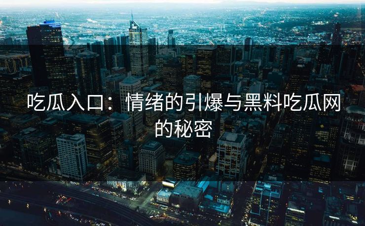 吃瓜入口:情绪的引爆与黑料吃瓜网的秘密-第1张图片-p站助手短视频 - p站搬运工影视网 吃瓜入口:情绪的引爆与黑料吃瓜网的秘密-第1张图片-p站助手短视频 - p站搬运工影视网